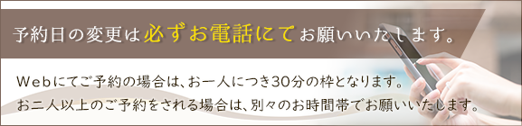 予約日の変更は必ずお電話にてお願いいたします
