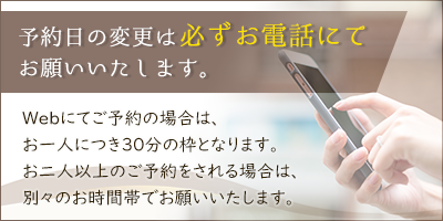 予約日の変更は必ずお電話にてお願いいたします
