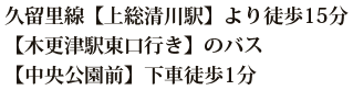 久留里線【上総清川駅】より徒歩15分【木更津駅東口行き】のバス【中央公園前】下車徒歩1分