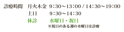 診療時間：月火木金 9：30～13：00/14：30～19：00、土日 9：30～14:30、休診 ：水曜日・祝日
