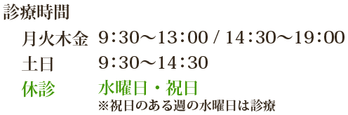 診療時間：月火木金 9：30～13：00/14：30～19：00、土日 9：30～14:30、休診 ：水曜日・祝日