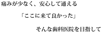 痛みが少なく、安心して通える「ここに来て良かった」そんな歯科医院を目指して